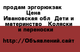 продам эргорюкзак Ergobaby › Цена ­ 3 000 - Ивановская обл. Дети и материнство » Коляски и переноски   